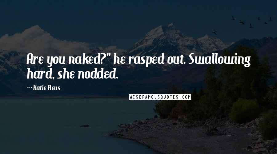 Katie Reus Quotes: Are you naked?" he rasped out. Swallowing hard, she nodded.