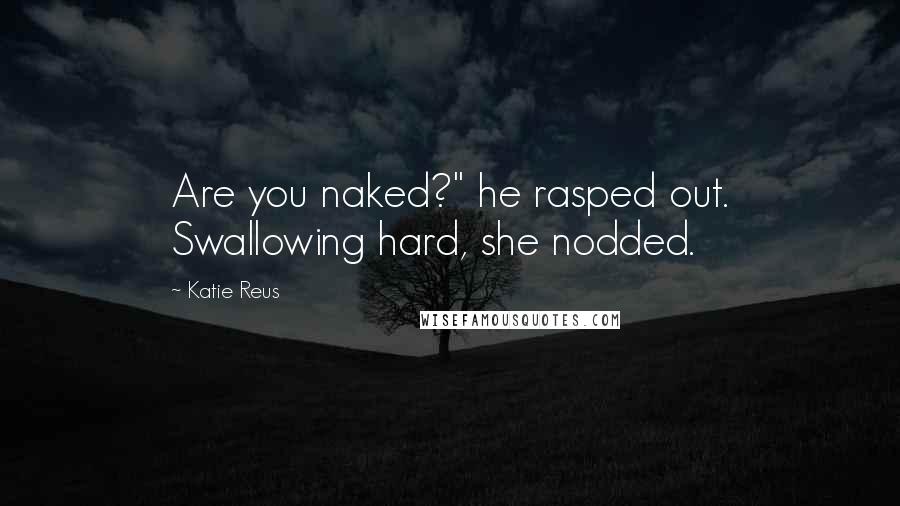 Katie Reus Quotes: Are you naked?" he rasped out. Swallowing hard, she nodded.