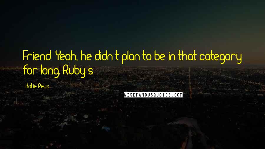 Katie Reus Quotes: Friend? Yeah, he didn't plan to be in that category for long. Ruby's