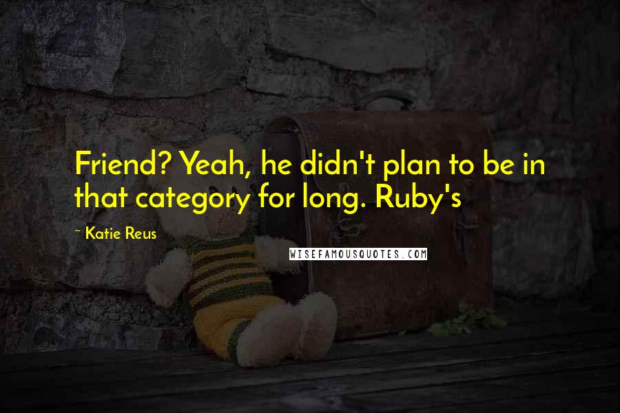 Katie Reus Quotes: Friend? Yeah, he didn't plan to be in that category for long. Ruby's