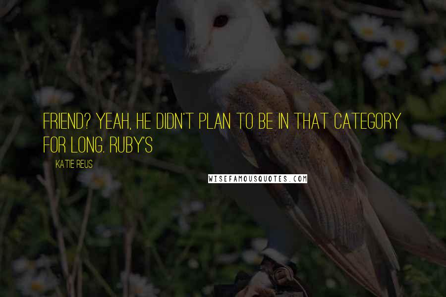 Katie Reus Quotes: Friend? Yeah, he didn't plan to be in that category for long. Ruby's