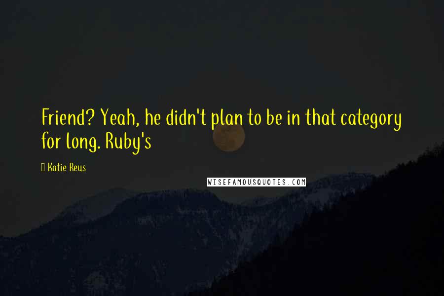 Katie Reus Quotes: Friend? Yeah, he didn't plan to be in that category for long. Ruby's