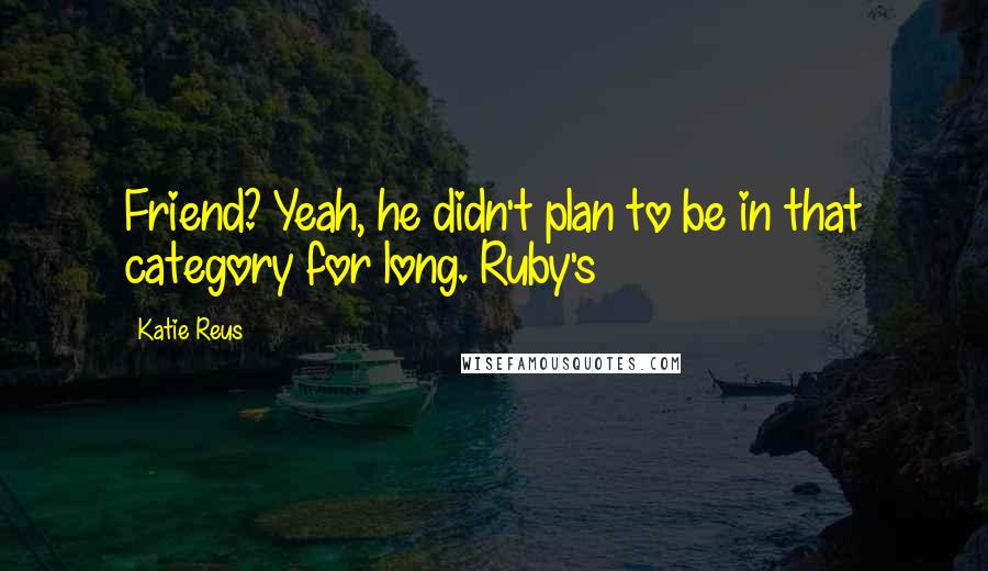 Katie Reus Quotes: Friend? Yeah, he didn't plan to be in that category for long. Ruby's