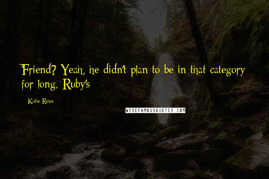 Katie Reus Quotes: Friend? Yeah, he didn't plan to be in that category for long. Ruby's