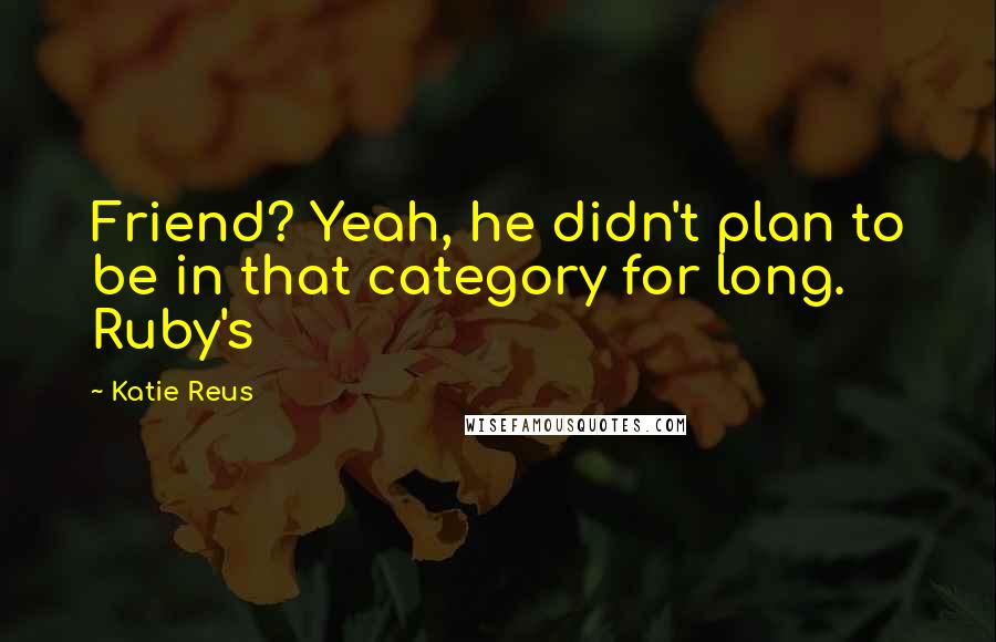 Katie Reus Quotes: Friend? Yeah, he didn't plan to be in that category for long. Ruby's