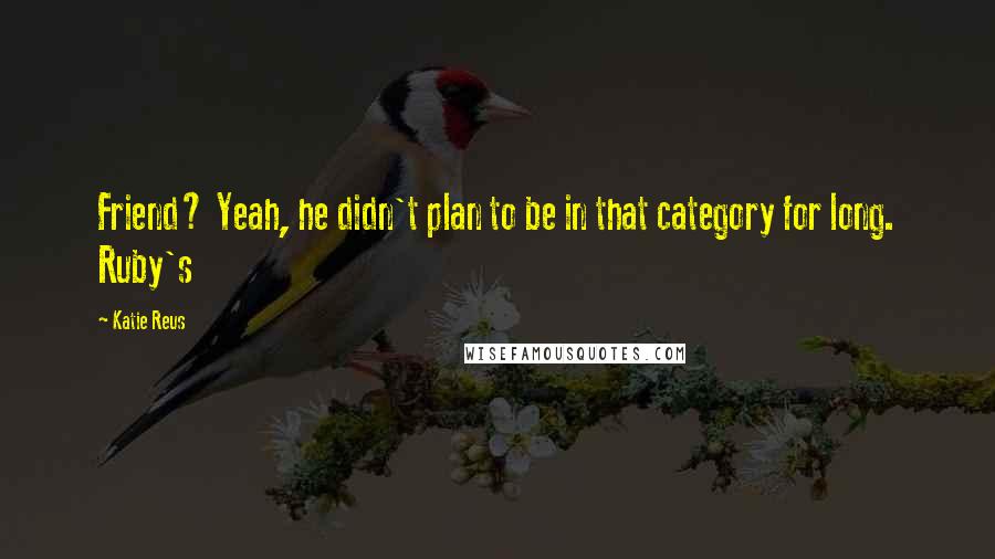 Katie Reus Quotes: Friend? Yeah, he didn't plan to be in that category for long. Ruby's