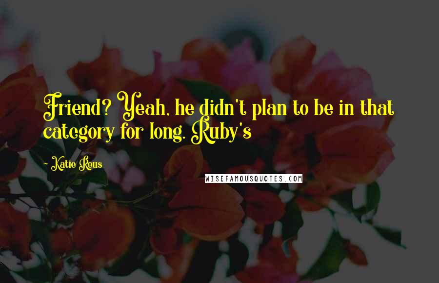 Katie Reus Quotes: Friend? Yeah, he didn't plan to be in that category for long. Ruby's