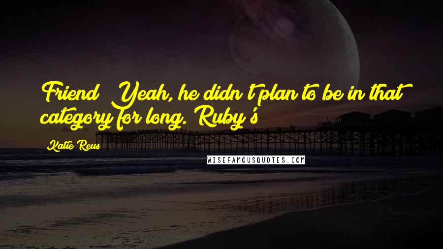 Katie Reus Quotes: Friend? Yeah, he didn't plan to be in that category for long. Ruby's