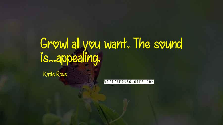 Katie Reus Quotes: Growl all you want. The sound is...appealing.