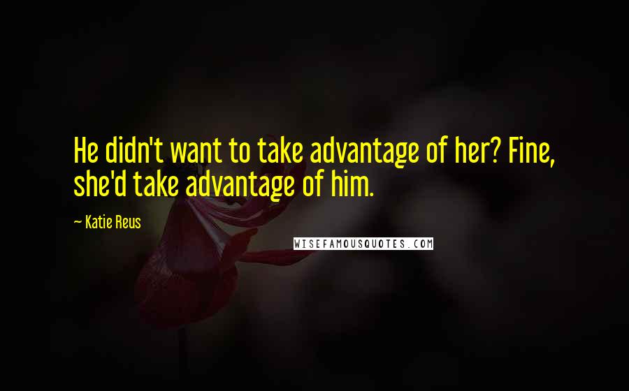 Katie Reus Quotes: He didn't want to take advantage of her? Fine, she'd take advantage of him.