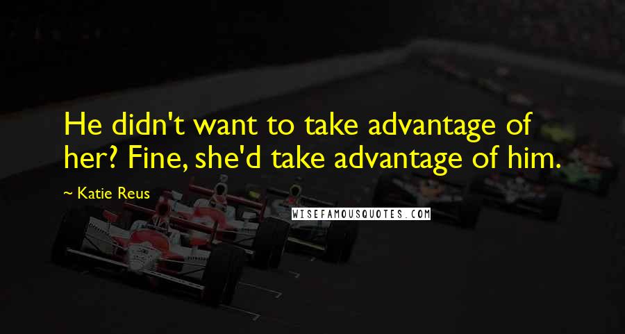 Katie Reus Quotes: He didn't want to take advantage of her? Fine, she'd take advantage of him.