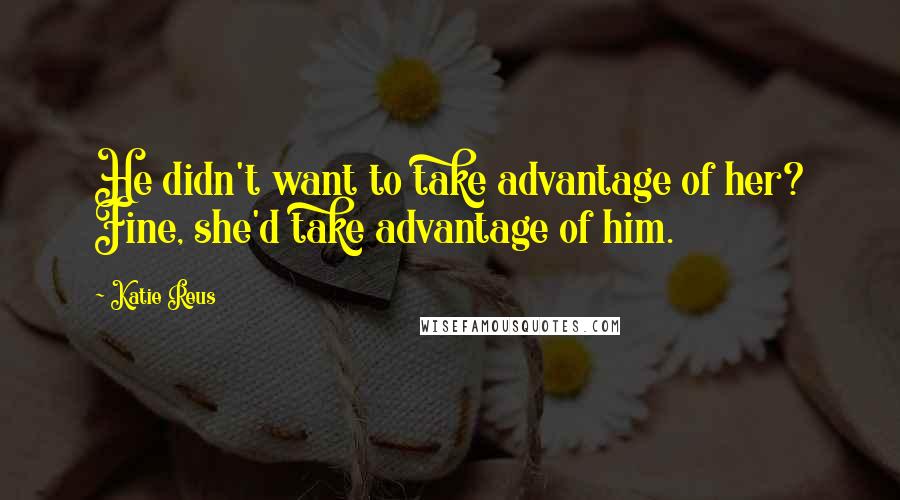 Katie Reus Quotes: He didn't want to take advantage of her? Fine, she'd take advantage of him.