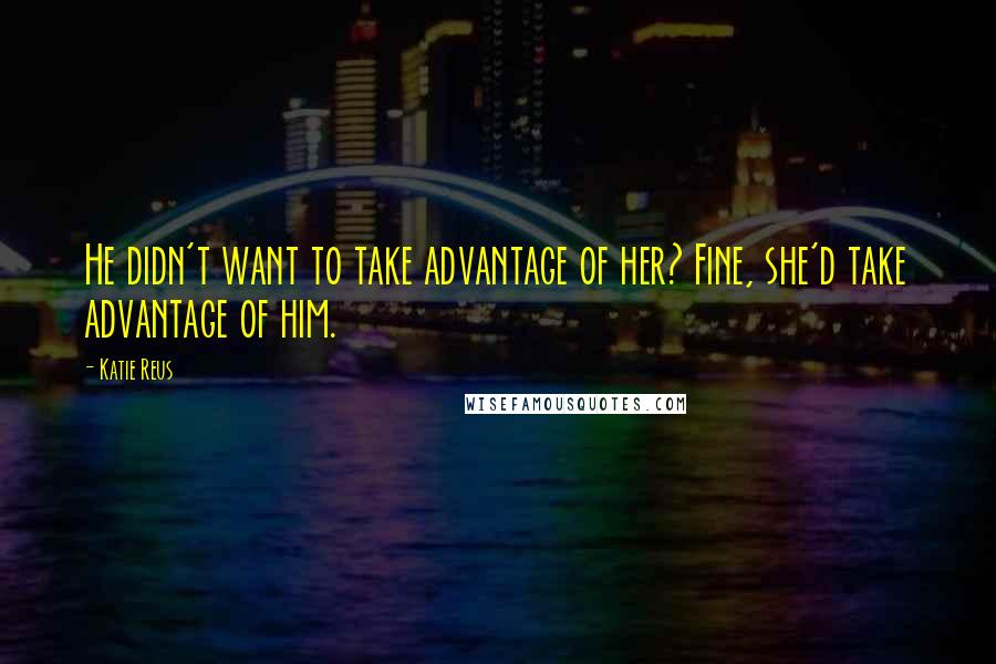 Katie Reus Quotes: He didn't want to take advantage of her? Fine, she'd take advantage of him.