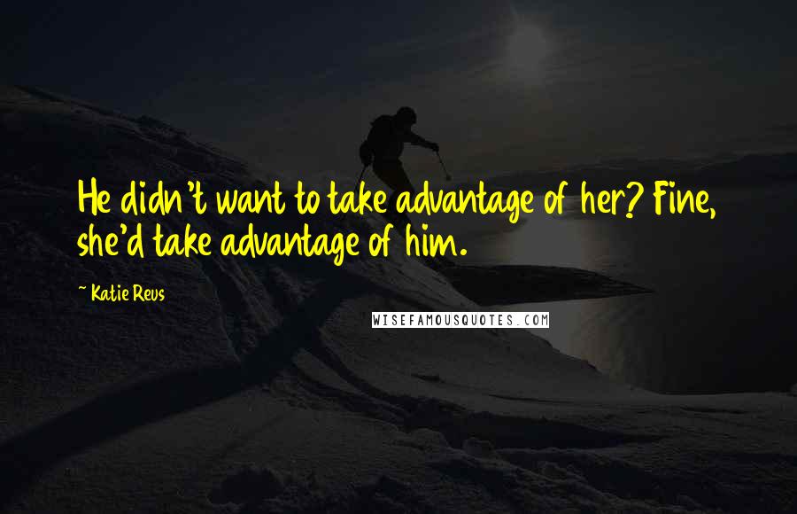 Katie Reus Quotes: He didn't want to take advantage of her? Fine, she'd take advantage of him.