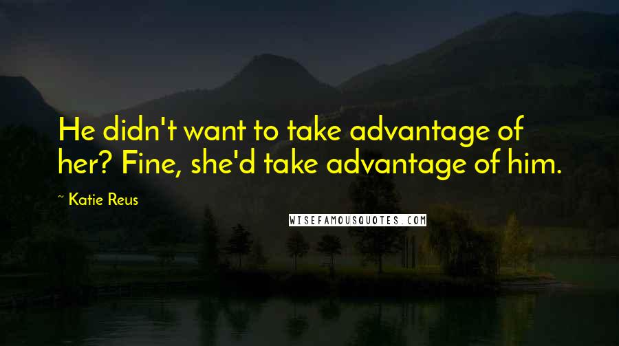 Katie Reus Quotes: He didn't want to take advantage of her? Fine, she'd take advantage of him.