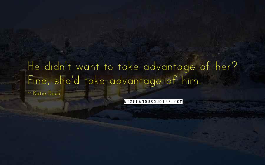 Katie Reus Quotes: He didn't want to take advantage of her? Fine, she'd take advantage of him.