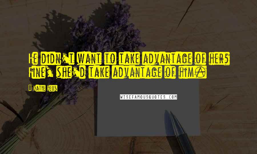 Katie Reus Quotes: He didn't want to take advantage of her? Fine, she'd take advantage of him.