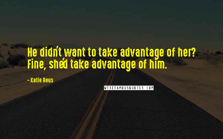 Katie Reus Quotes: He didn't want to take advantage of her? Fine, she'd take advantage of him.