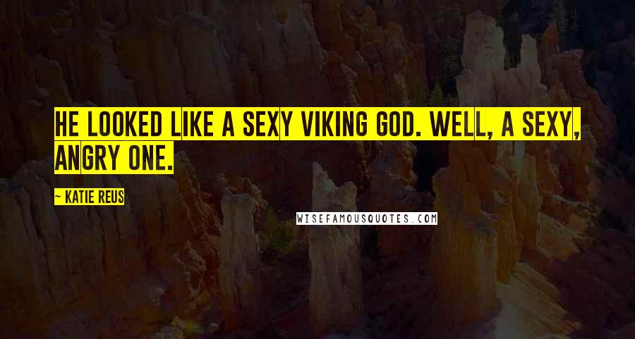 Katie Reus Quotes: He looked like a sexy Viking god. Well, a sexy, angry one.