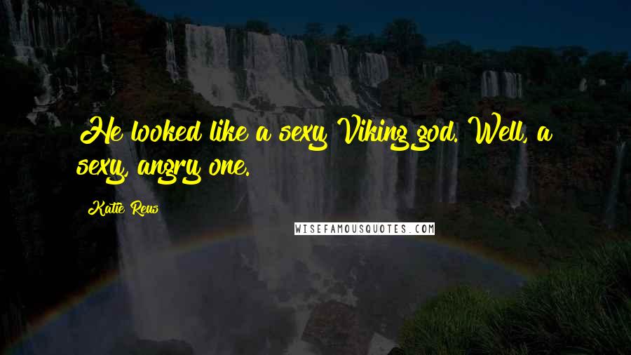 Katie Reus Quotes: He looked like a sexy Viking god. Well, a sexy, angry one.