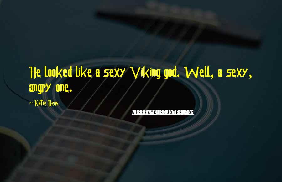 Katie Reus Quotes: He looked like a sexy Viking god. Well, a sexy, angry one.