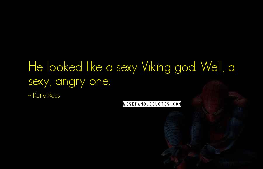 Katie Reus Quotes: He looked like a sexy Viking god. Well, a sexy, angry one.