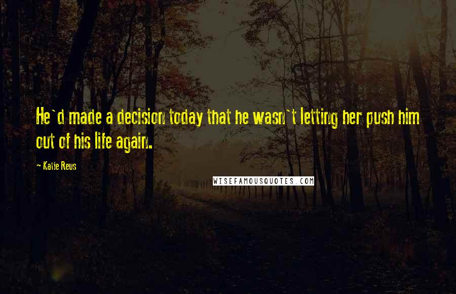 Katie Reus Quotes: He'd made a decision today that he wasn't letting her push him out of his life again.