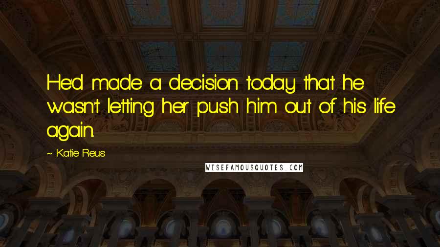 Katie Reus Quotes: He'd made a decision today that he wasn't letting her push him out of his life again.