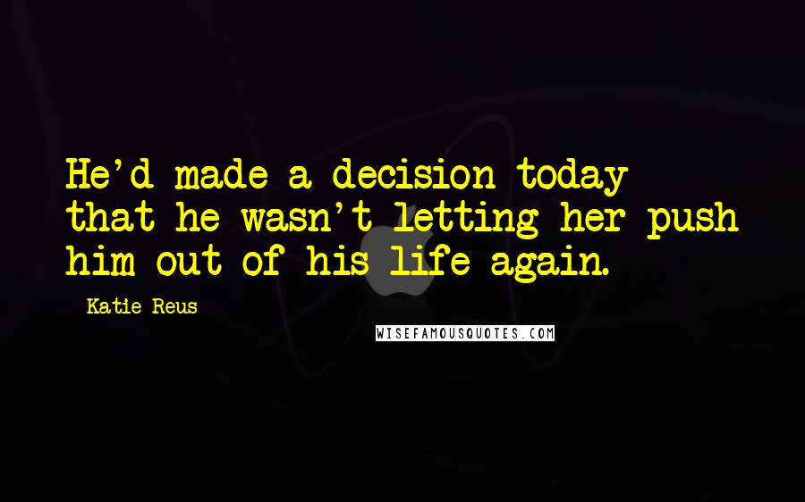 Katie Reus Quotes: He'd made a decision today that he wasn't letting her push him out of his life again.