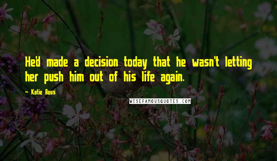 Katie Reus Quotes: He'd made a decision today that he wasn't letting her push him out of his life again.