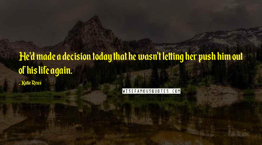 Katie Reus Quotes: He'd made a decision today that he wasn't letting her push him out of his life again.