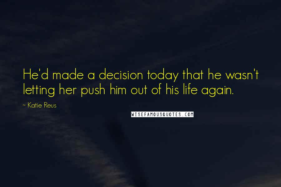 Katie Reus Quotes: He'd made a decision today that he wasn't letting her push him out of his life again.