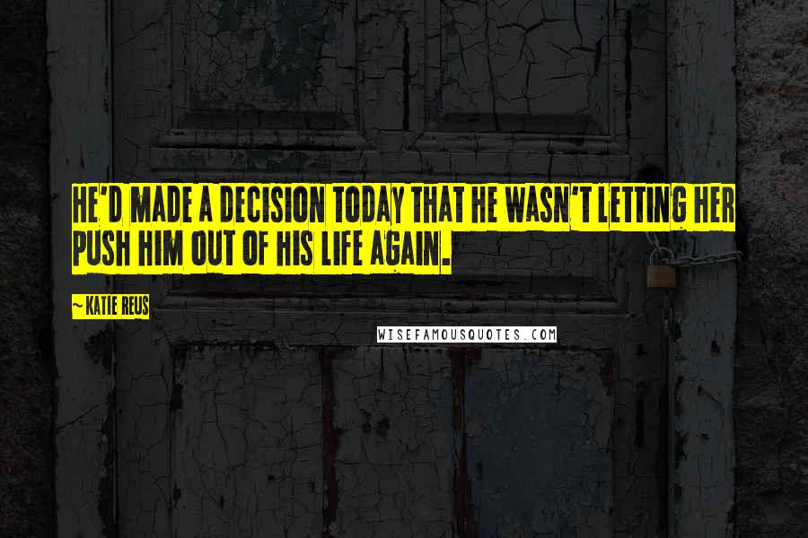 Katie Reus Quotes: He'd made a decision today that he wasn't letting her push him out of his life again.
