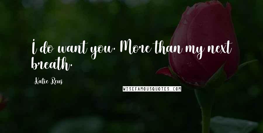 Katie Reus Quotes: I do want you. More than my next breath.