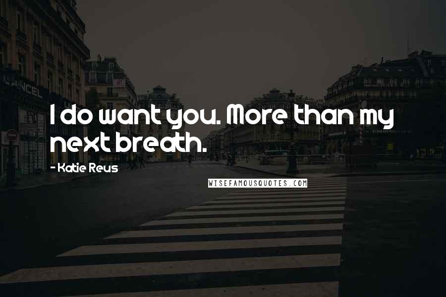 Katie Reus Quotes: I do want you. More than my next breath.
