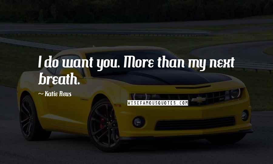 Katie Reus Quotes: I do want you. More than my next breath.