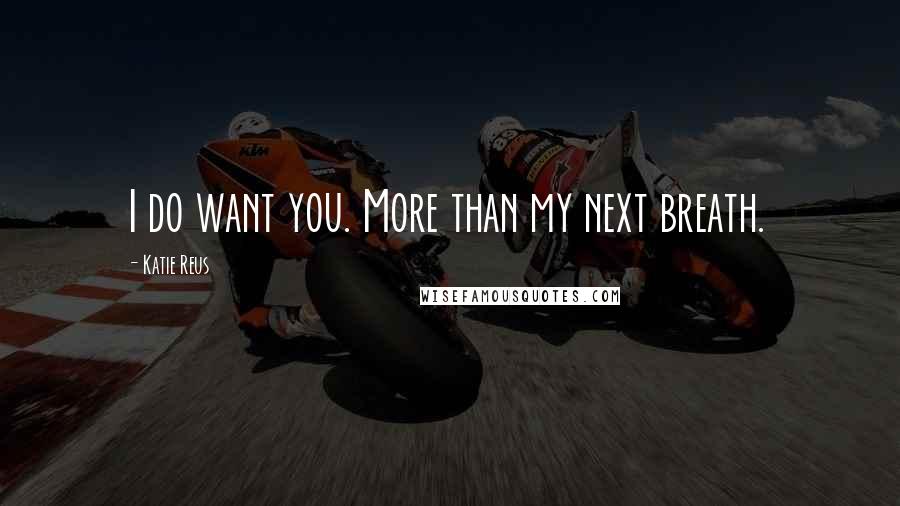 Katie Reus Quotes: I do want you. More than my next breath.