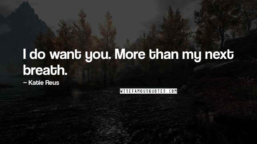 Katie Reus Quotes: I do want you. More than my next breath.