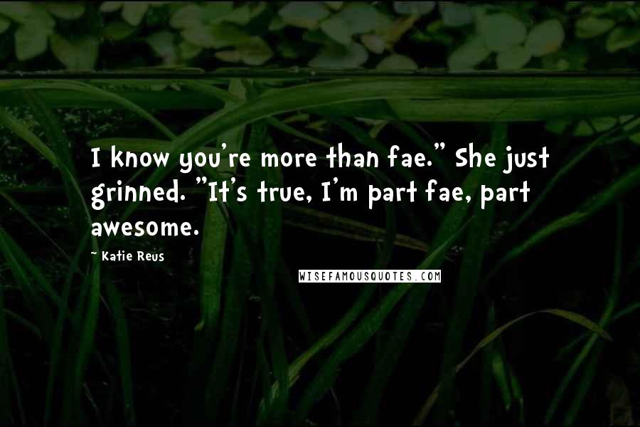 Katie Reus Quotes: I know you're more than fae." She just grinned. "It's true, I'm part fae, part awesome.