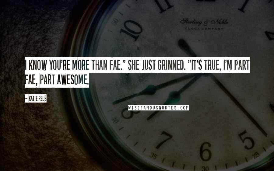 Katie Reus Quotes: I know you're more than fae." She just grinned. "It's true, I'm part fae, part awesome.