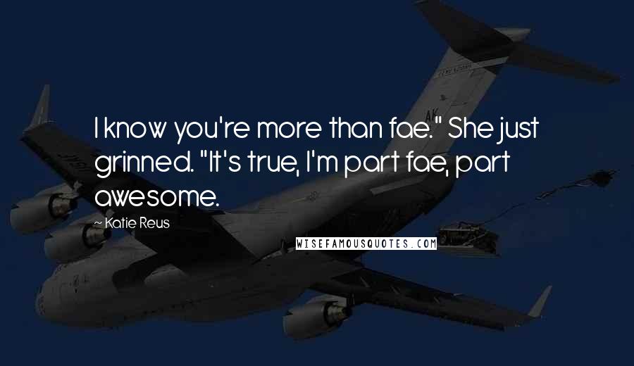 Katie Reus Quotes: I know you're more than fae." She just grinned. "It's true, I'm part fae, part awesome.