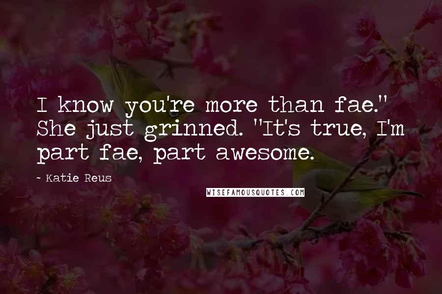 Katie Reus Quotes: I know you're more than fae." She just grinned. "It's true, I'm part fae, part awesome.