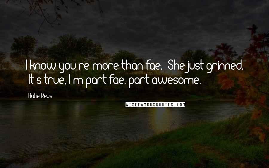 Katie Reus Quotes: I know you're more than fae." She just grinned. "It's true, I'm part fae, part awesome.