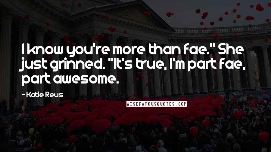 Katie Reus Quotes: I know you're more than fae." She just grinned. "It's true, I'm part fae, part awesome.