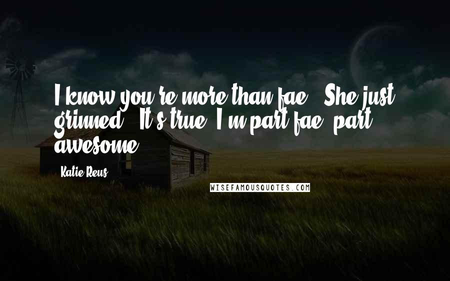 Katie Reus Quotes: I know you're more than fae." She just grinned. "It's true, I'm part fae, part awesome.