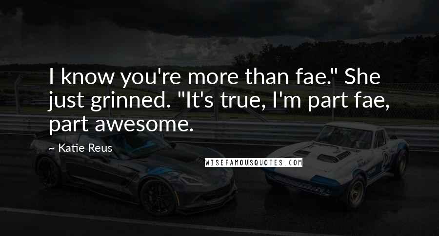 Katie Reus Quotes: I know you're more than fae." She just grinned. "It's true, I'm part fae, part awesome.