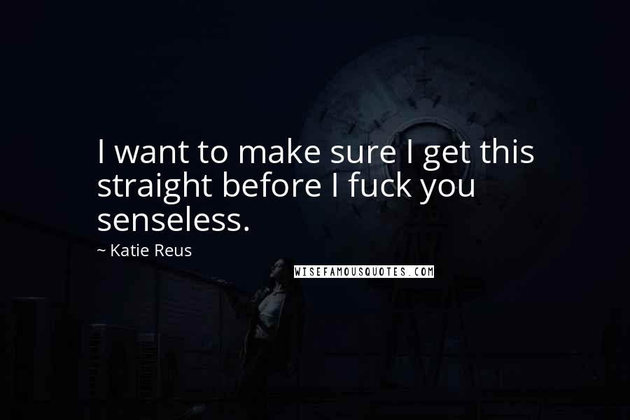 Katie Reus Quotes: I want to make sure I get this straight before I fuck you senseless.