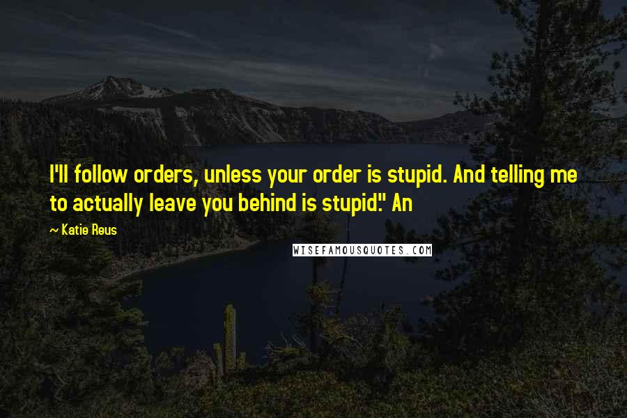 Katie Reus Quotes: I'll follow orders, unless your order is stupid. And telling me to actually leave you behind is stupid." An