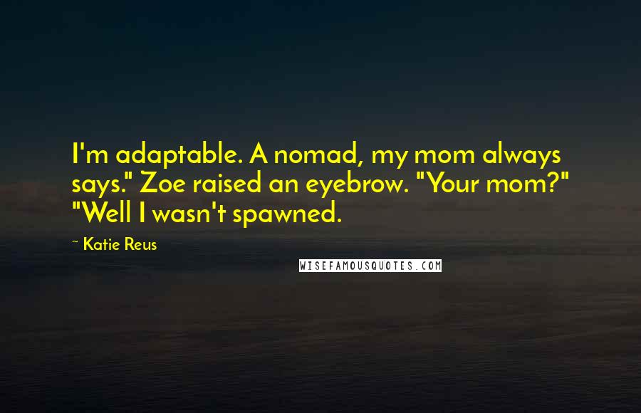 Katie Reus Quotes: I'm adaptable. A nomad, my mom always says." Zoe raised an eyebrow. "Your mom?" "Well I wasn't spawned.