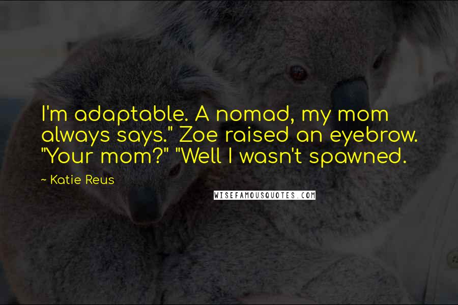 Katie Reus Quotes: I'm adaptable. A nomad, my mom always says." Zoe raised an eyebrow. "Your mom?" "Well I wasn't spawned.
